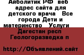 Айболитик.РФ  веб – адрес сайта для детского врача - Все города Дети и материнство » Услуги   . Дагестан респ.,Геологоразведка п.